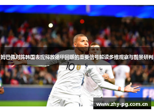 姆巴佩对阵韩国表现释放德甲回暖的重要信号解读多维观察与前景研判