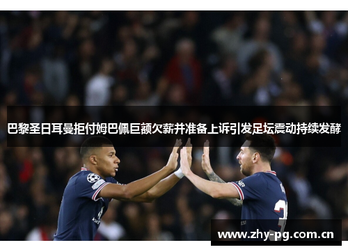 巴黎圣日耳曼拒付姆巴佩巨额欠薪并准备上诉引发足坛震动持续发酵